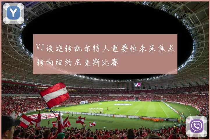 VJ谈逆转凯尔特人重要性未来焦点转向纽约尼克斯比赛