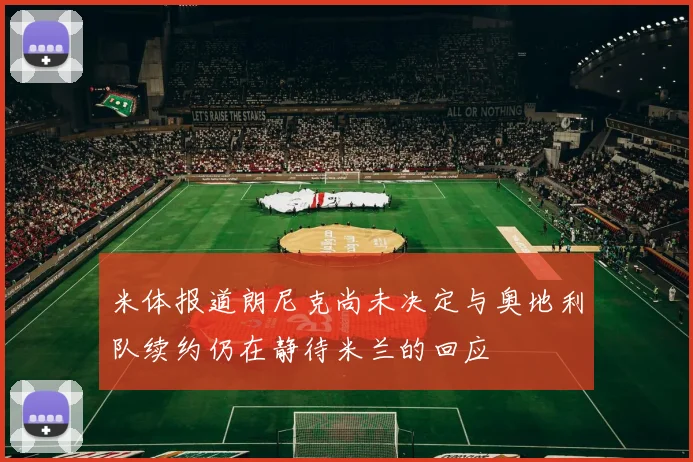 米体报道朗尼克尚未决定与奥地利队续约仍在静待米兰的回应