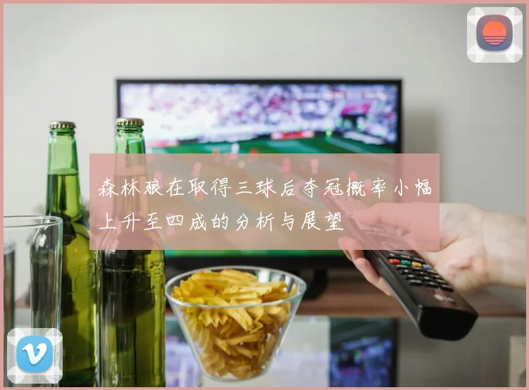 森林狼在取得三球后夺冠概率小幅上升至四成的分析与展望